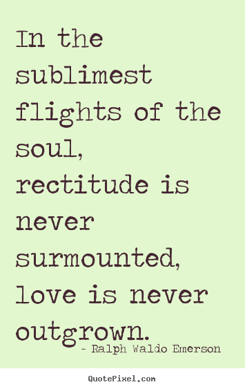 Ralph Waldo Emerson  picture quotes - In the sublimest flights of the soul, rectitude is never.. - Love sayings