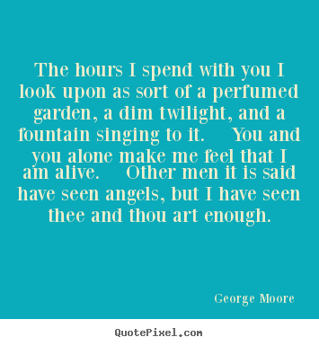 George Moore picture quotes - The hours i spend with you i look upon as sort of.. - Love sayings