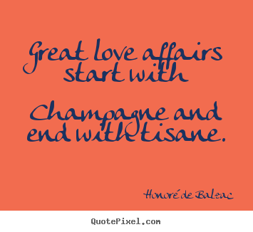 Great love affairs start with champagne and end with tisane. Honor&#233; De Balzac popular love quote