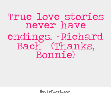 Design your own picture quote about love - True love stories never have endings. ~richard..