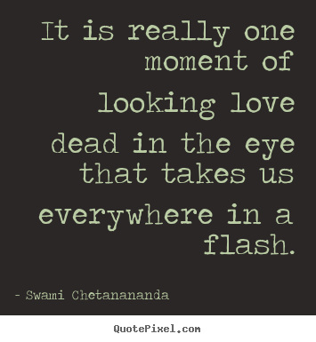 Love quote - It is really one moment of looking love dead in..