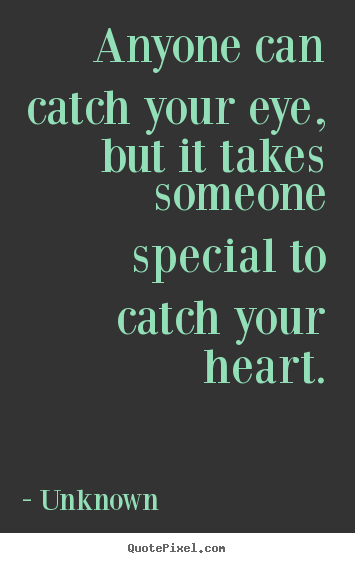 Quote about love - Anyone can catch your eye, but it takes someone special to catch your..
