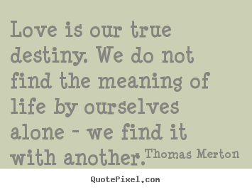 Love is our true destiny. we do not find.. Thomas Merton  love quotes