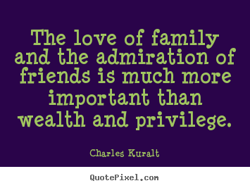 Charles Kuralt picture quotes - The love of family and the admiration of friends is much more important.. - Love quotes