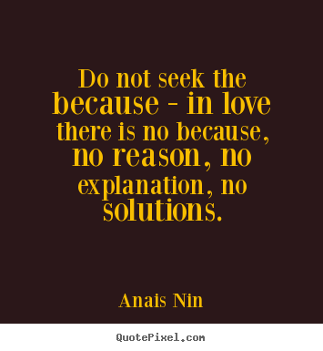 Anais Nin photo quotes - Do not seek the because - in love there is no because, no.. - Love sayings