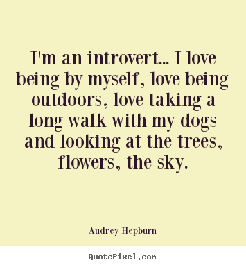 I'm an introvert... i love being by myself, love being outdoors,.. Audrey Hepburn popular love quote