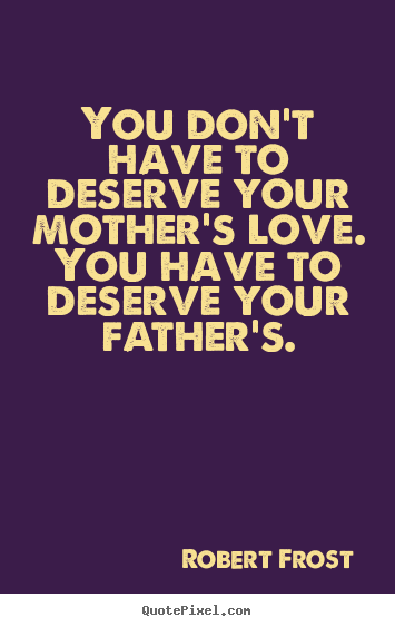 Quote about love - You don't have to deserve your mother's love. you have to..