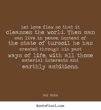 Let love flow so that it cleanses the world. then.. Sai Baba greatest love quotes