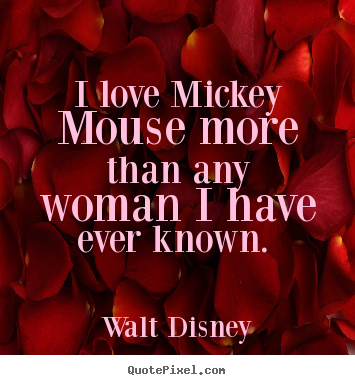 I love mickey mouse more than any woman i have ever known... Walt Disney top love quotes