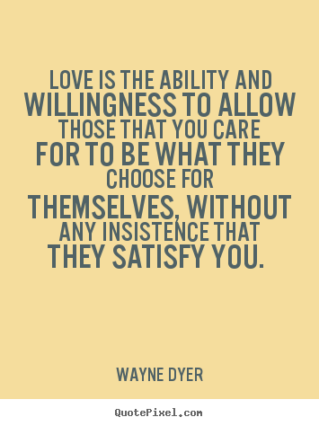 Wayne Dyer image quotes - Love is the ability and willingness to allow those.. - Love quotes