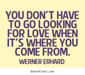 Quotes about love - You don't have to go looking for love when it's..