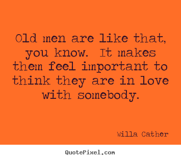 Make personalized picture quotes about love - Old men are like that, you know. it makes them feel important to..