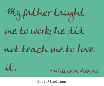 Love quotes - My father taught me to work; he did not teach me to love..
