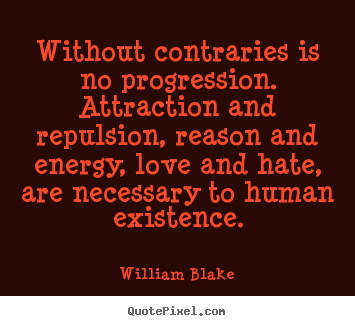 Without contraries is no progression. attraction and repulsion,.. William Blake  love sayings