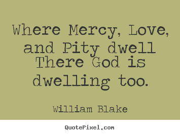 Love quotes - Where mercy, love, and pity dwell there god is dwelling too.