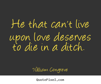 Quote about love - He that can't live upon love deserves to die in a ditch.