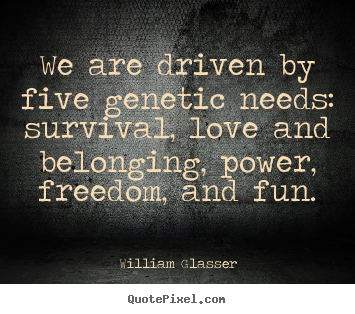 Love quote - We are driven by five genetic needs: survival,..