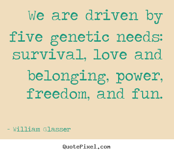 William Glasser picture quotes - We are driven by five genetic needs: survival, love and belonging,.. - Love quote