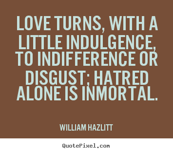 Make personalized picture quotes about love - Love turns, with a little indulgence, to indifference or disgust; hatred..