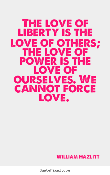 The love of liberty is the love of others;.. William Hazlitt best love quote