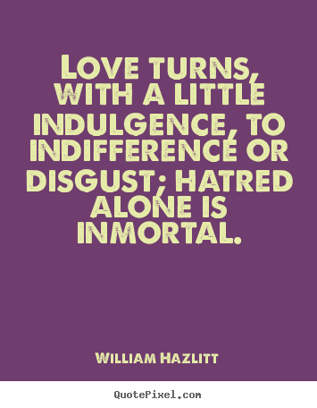 Sayings about love - Love turns, with a little indulgence, to indifference or..