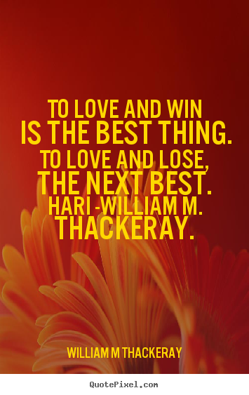 William M Thackeray picture sayings - To love and win is the best thing. to love and lose, the next.. - Love quotes