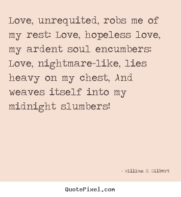 William S. Gilbert picture quotes - Love, unrequited, robs me of my rest: love, hopeless.. - Love quote