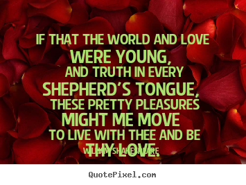 Quotes about love - If that the world and love were young, and truth in every shepherd's..