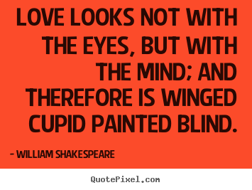 Love quotes - Love looks not with the eyes, but with the mind; and..