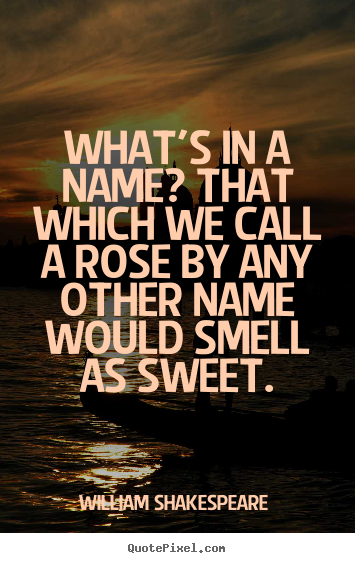 What's in a name? that which we call a rose by any other name would smell.. William Shakespeare  popular love quote