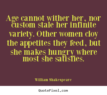 Age cannot wither her, nor custom stale her infinite variety... William Shakespeare top love quotes