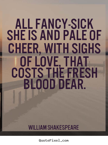 Make custom picture quotes about love - All fancy-sick she is and pale of cheer, with sighs of love,..