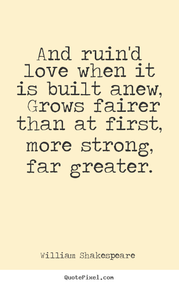 William Shakespeare  picture quotes - And ruin'd love when it is built anew, grows.. - Love quotes
