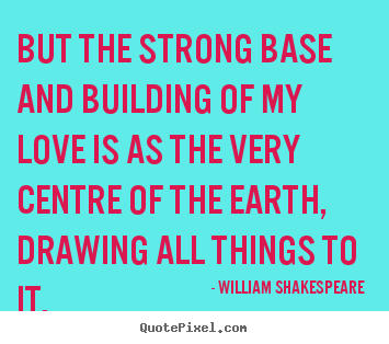 William Shakespeare  photo quote - But the strong base and building of my love is as.. - Love quote