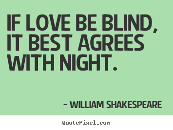 Design picture quotes about love - If love be blind, it best agrees with night.
