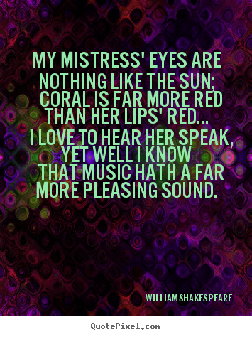 William Shakespeare  picture quotes - My mistress' eyes are nothing like the sun; coral is far more red.. - Love quote