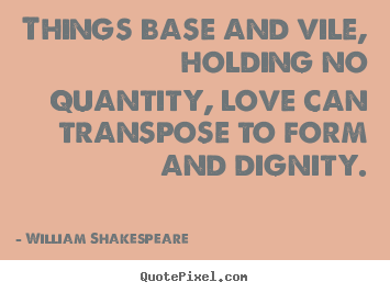 William Shakespeare  picture quotes - Things base and vile, holding no quantity, love can transpose.. - Love quotes