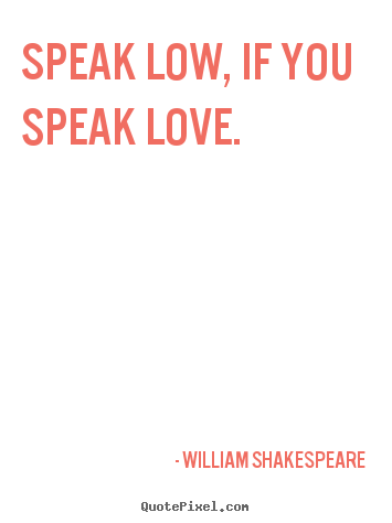 Quotes about love - Speak low, if you speak love.