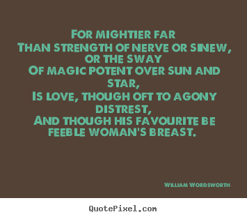 Love quotes - For mightier far than strength of nerve or sinew,..