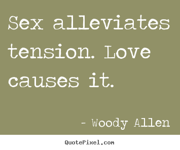 Quotes about love - Sex alleviates tension. love causes it.