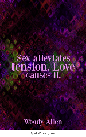 Create picture quotes about love - Sex alleviates tension. love causes it.