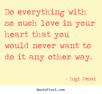 How to design picture quotes about love - Do everything with so much love in your heart that you..