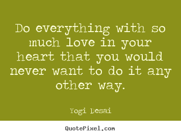 Quotes about love - Do everything with so much love in your heart that..