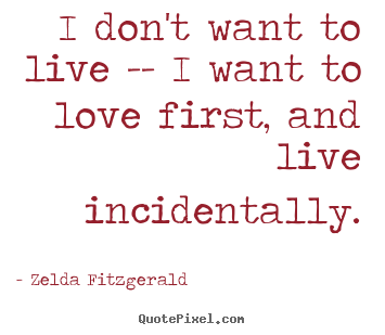 Make custom picture quotes about love - I don't want to live -- i want to love first, and live..