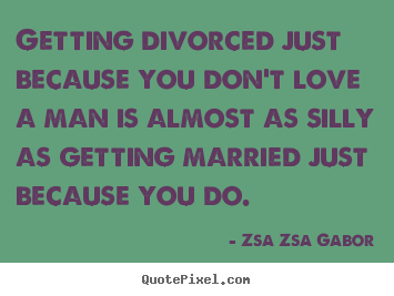 Make personalized picture quotes about love - Getting divorced just because you don't love a man is almost..