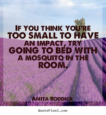 Anita Roddick picture quote - If you think you're too small to have an impact,.. - Motivational quote