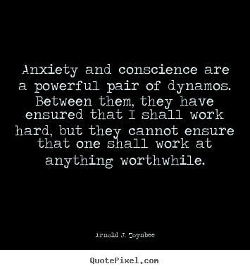 Motivational quotes - Anxiety and conscience are a powerful pair of dynamos. between them,..