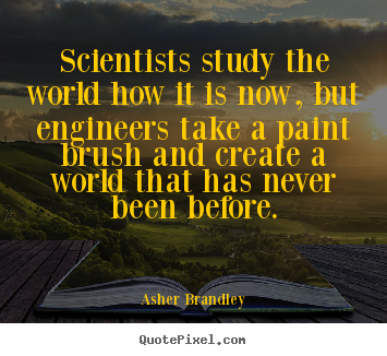 Asher Brandley picture quotes - Scientists study the world how it is now, but engineers.. - Motivational quotes