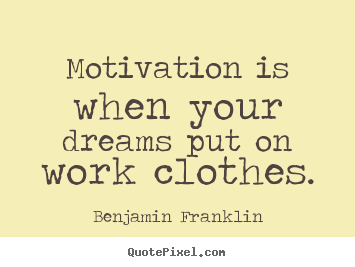 Benjamin Franklin photo quotes - Motivation is when your dreams put on work clothes. - Motivational quotes