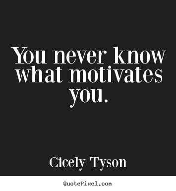 You never know what motivates you. Cicely Tyson popular motivational quote